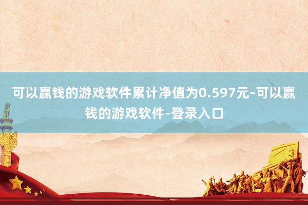 可以赢钱的游戏软件累计净值为0.597元-可以赢钱的游戏软件-登录入口