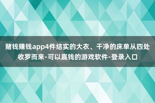 赌钱赚钱app4件结实的大衣、干净的床单从四处收罗而来-可以赢钱的游戏软件-登录入口