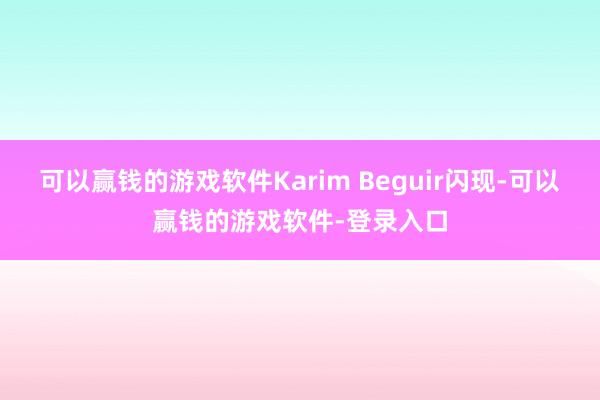 可以赢钱的游戏软件Karim Beguir闪现-可以赢钱的游戏软件-登录入口