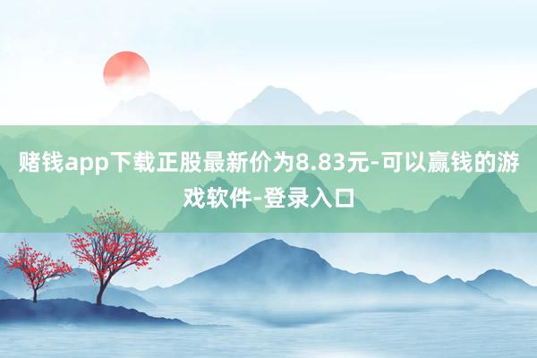 赌钱app下载正股最新价为8.83元-可以赢钱的游戏软件-登录入口