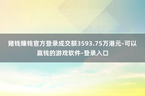 赌钱赚钱官方登录成交额3593.75万港元-可以赢钱的游戏软件-登录入口