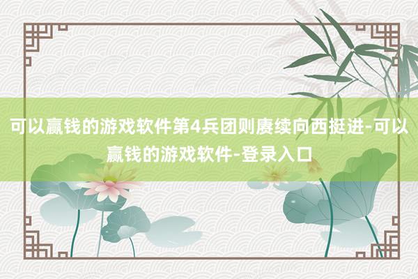 可以赢钱的游戏软件第4兵团则赓续向西挺进-可以赢钱的游戏软件-登录入口