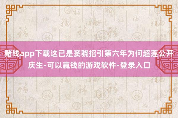赌钱app下载这已是窦骁招引第六年为何超莲公开庆生-可以赢钱的游戏软件-登录入口
