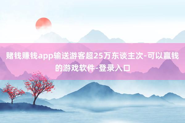 赌钱赚钱app输送游客超25万东谈主次-可以赢钱的游戏软件-登录入口