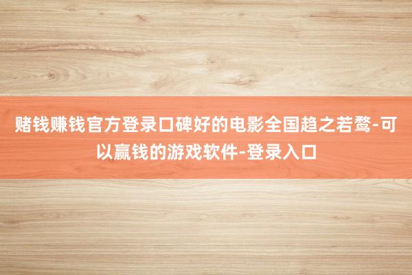 赌钱赚钱官方登录口碑好的电影全国趋之若鹜-可以赢钱的游戏软件-登录入口