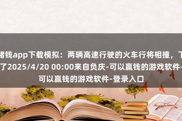 赌钱app下载模拟：两辆高速行驶的火车行将相撞，下一秒惊呆了2025/4/20 00:00来自负庆-可以赢钱的游戏软件-登录入口