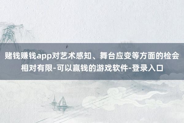 赌钱赚钱app对艺术感知、舞台应变等方面的检会相对有限-可以赢钱的游戏软件-登录入口