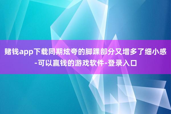 赌钱app下载同期炫夸的脚踝部分又增多了细小感-可以赢钱的游戏软件-登录入口