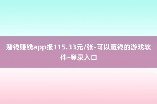 赌钱赚钱app报115.33元/张-可以赢钱的游戏软件-登录入口