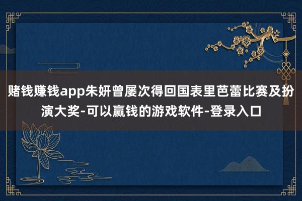 赌钱赚钱app朱妍曾屡次得回国表里芭蕾比赛及扮演大奖-可以赢钱的游戏软件-登录入口