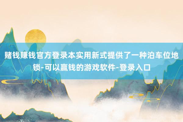 赌钱赚钱官方登录本实用新式提供了一种泊车位地锁-可以赢钱的游戏软件-登录入口