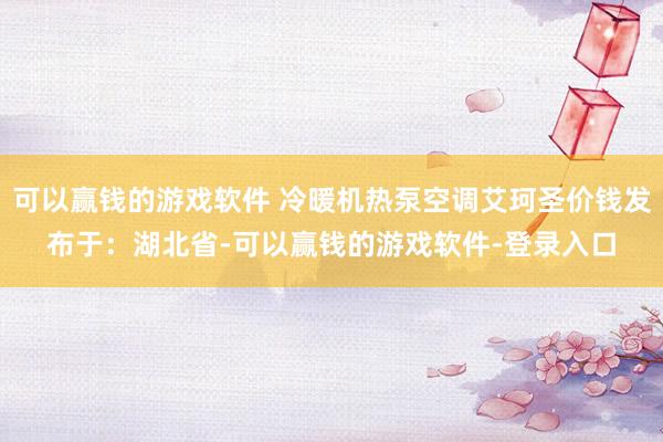可以赢钱的游戏软件 冷暖机热泵空调艾珂圣价钱发布于：湖北省-可以赢钱的游戏软件-登录入口