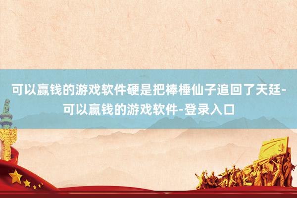 可以赢钱的游戏软件硬是把棒棰仙子追回了天廷-可以赢钱的游戏软件-登录入口
