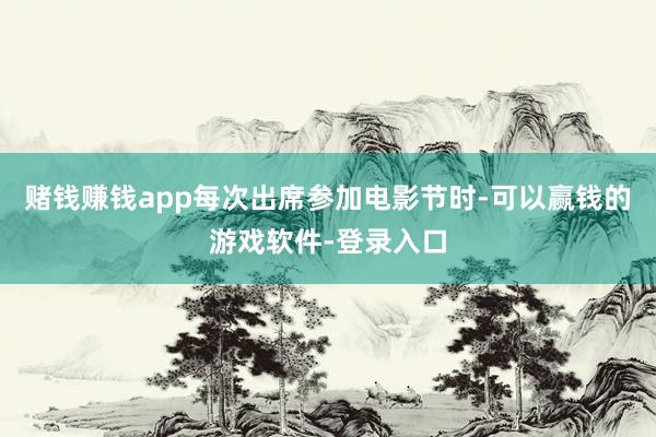 赌钱赚钱app每次出席参加电影节时-可以赢钱的游戏软件-登录入口