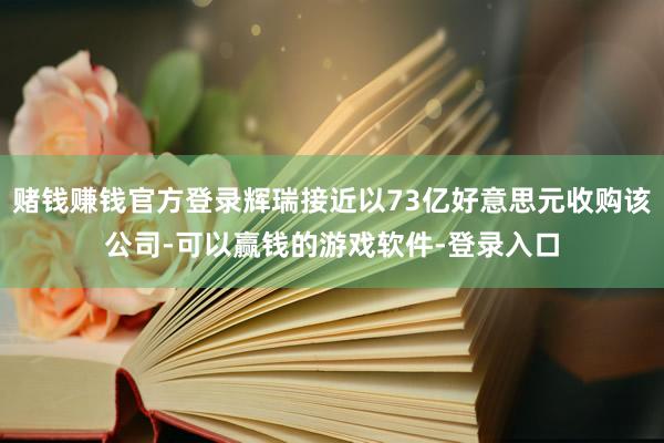 赌钱赚钱官方登录辉瑞接近以73亿好意思元收购该公司-可以赢钱的游戏软件-登录入口