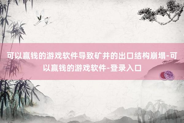 可以赢钱的游戏软件导致矿井的出口结构崩塌-可以赢钱的游戏软件-登录入口