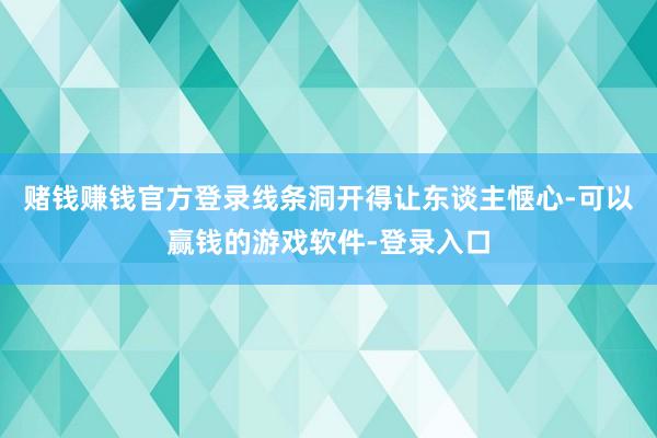 赌钱赚钱官方登录线条洞开得让东谈主惬心-可以赢钱的游戏软件-登录入口