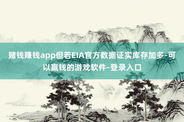 赌钱赚钱app但若EIA官方数据证实库存加多-可以赢钱的游戏软件-登录入口