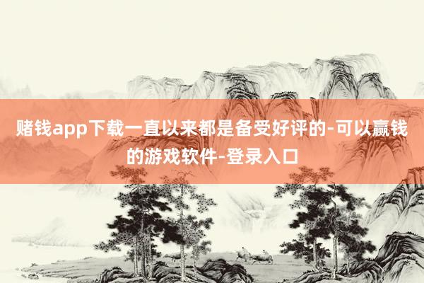 赌钱app下载一直以来都是备受好评的-可以赢钱的游戏软件-登录入口