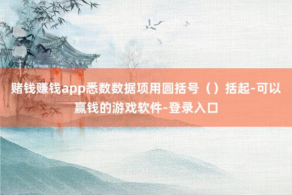 赌钱赚钱app悉数数据项用圆括号（）括起-可以赢钱的游戏软件-登录入口