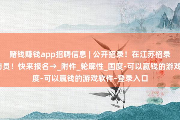 赌钱赚钱app招聘信息 | 公开招录！在江苏招录800名男性消防员！快来报名→_附件_轮廓性_国度-可以赢钱的游戏软件-登录入口