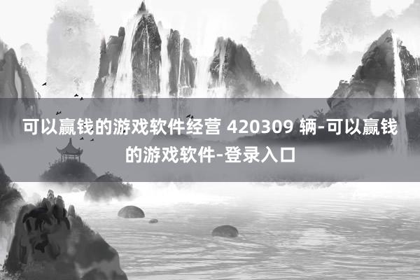 可以赢钱的游戏软件经营 420309 辆-可以赢钱的游戏软件-登录入口