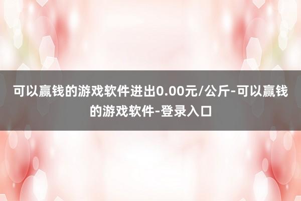 可以赢钱的游戏软件进出0.00元/公斤-可以赢钱的游戏软件-登录入口