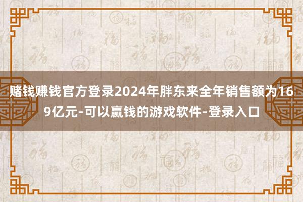 赌钱赚钱官方登录2024年胖东来全年销售额为169亿元-可以赢钱的游戏软件-登录入口