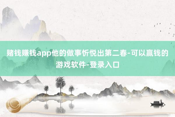赌钱赚钱app他的做事忻悦出第二春-可以赢钱的游戏软件-登录入口