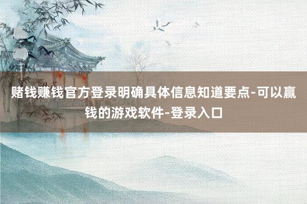赌钱赚钱官方登录明确具体信息知道要点-可以赢钱的游戏软件-登录入口