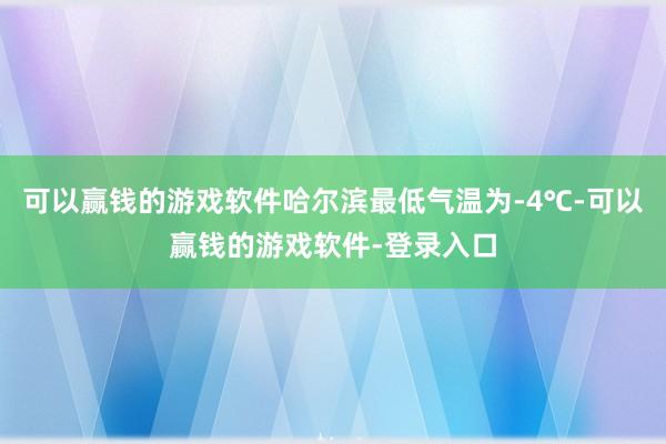 可以赢钱的游戏软件哈尔滨最低气温为-4℃-可以赢钱的游戏软件-登录入口
