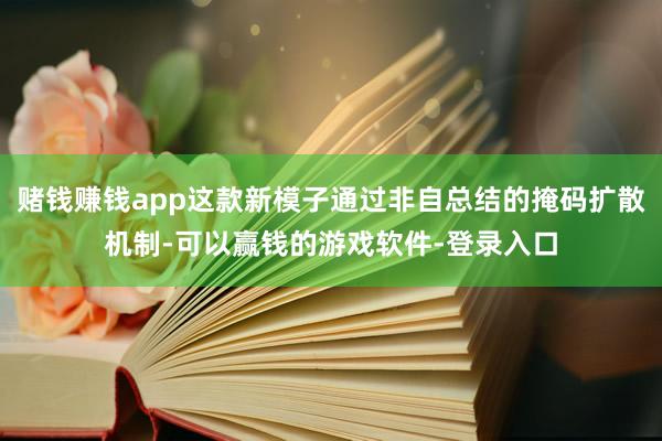 赌钱赚钱app这款新模子通过非自总结的掩码扩散机制-可以赢钱的游戏软件-登录入口