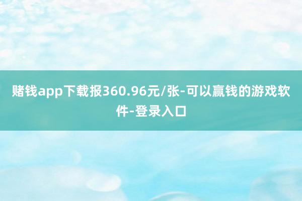 赌钱app下载报360.96元/张-可以赢钱的游戏软件-登录入口