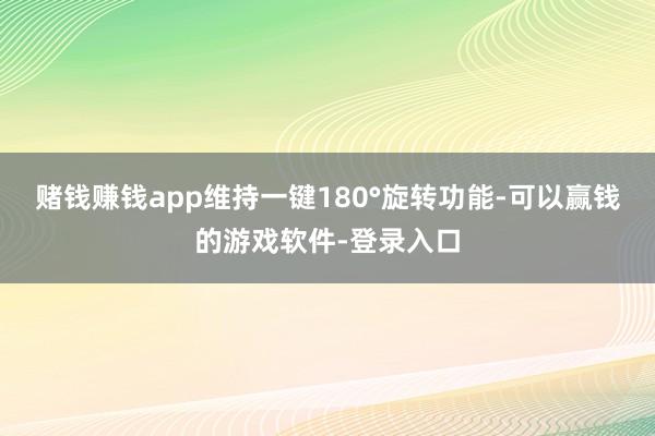 赌钱赚钱app维持一键180°旋转功能-可以赢钱的游戏软件-登录入口