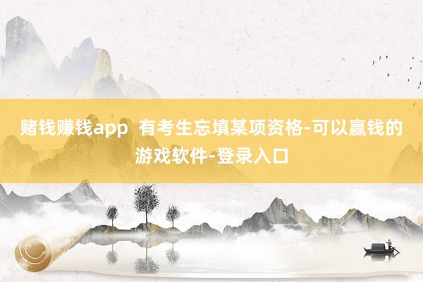 赌钱赚钱app  有考生忘填某项资格-可以赢钱的游戏软件-登录入口
