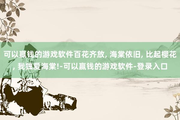 可以赢钱的游戏软件百花齐放, 海棠依旧, 比起樱花, 我独爱海棠!-可以赢钱的游戏软件-登录入口