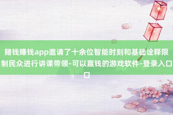 赌钱赚钱app邀请了十余位智能时刻和基础诠释限制民众进行讲课带领-可以赢钱的游戏软件-登录入口