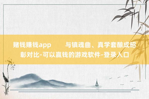 赌钱赚钱app 与镇魂曲、真学套酿成昭彰对比-可以赢钱的游戏软件-登录入口