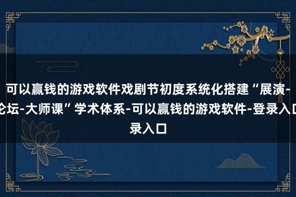 可以赢钱的游戏软件戏剧节初度系统化搭建“展演-论坛-大师课”学术体系-可以赢钱的游戏软件-登录入口