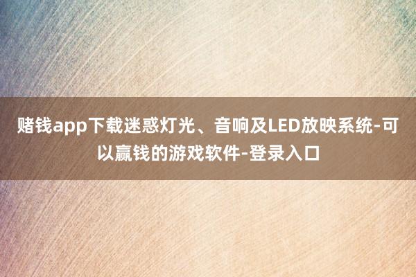 赌钱app下载迷惑灯光、音响及LED放映系统-可以赢钱的游戏软件-登录入口