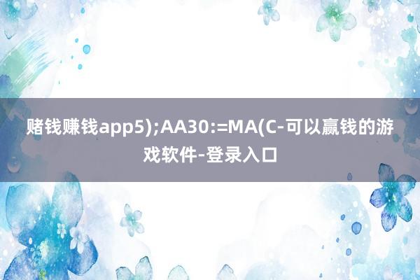 赌钱赚钱app5);AA30:=MA(C-可以赢钱的游戏软件-登录入口