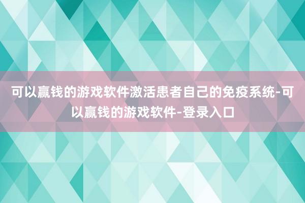 可以赢钱的游戏软件激活患者自己的免疫系统-可以赢钱的游戏软件-登录入口