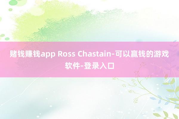 赌钱赚钱app Ross Chastain-可以赢钱的游戏软件-登录入口