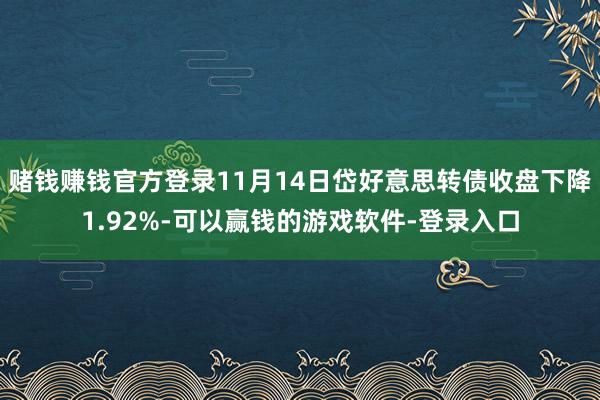赌钱赚钱官方登录11月14日岱好意思转债收盘下降1.92%-可以赢钱的游戏软件-登录入口
