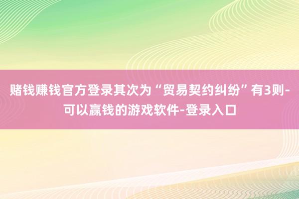 赌钱赚钱官方登录其次为“贸易契约纠纷”有3则-可以赢钱的游戏软件-登录入口