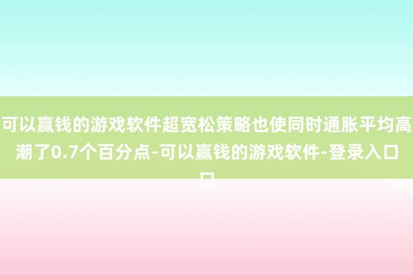 可以赢钱的游戏软件超宽松策略也使同时通胀平均高潮了0.7个百分点-可以赢钱的游戏软件-登录入口