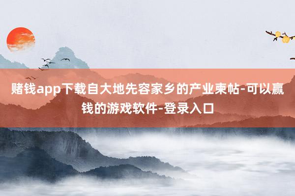 赌钱app下载自大地先容家乡的产业柬帖-可以赢钱的游戏软件-登录入口
