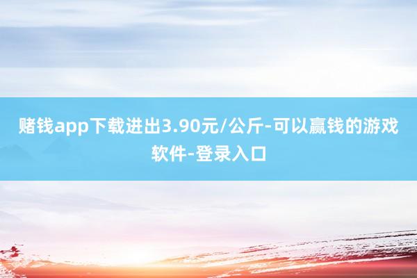 赌钱app下载进出3.90元/公斤-可以赢钱的游戏软件-登录入口