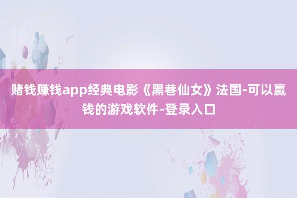 赌钱赚钱app经典电影《黑巷仙女》法国-可以赢钱的游戏软件-登录入口