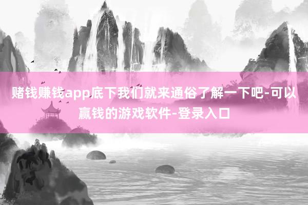 赌钱赚钱app底下我们就来通俗了解一下吧-可以赢钱的游戏软件-登录入口